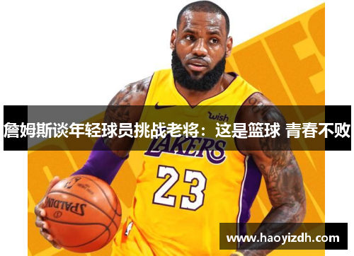 詹姆斯谈年轻球员挑战老将:这是篮球 青春不败